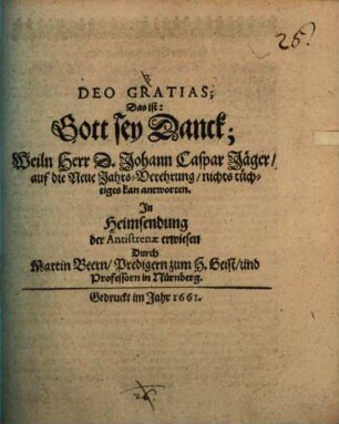 Deo gratias : das ist, Gott sey Danck, Herr d. Joh. Casp. Jäger, auf die Neue JahrsVerehrung, nichts tüchtiges kann antworten in Heimsendung der Antistrenal erwiesen