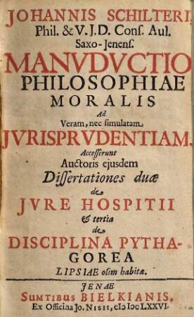 Johannis Schilteri, Phil. & U.I.D. Cons. Aul. Saxo-Ienens. Manuductio Philosophiae Moralis Ad Veram, nec simulatam Iurisprudentiam