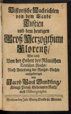Historische Nachrichten von dem Lande Tuscien und dem heutigen Groß-Herzogthum Florentz, Wie auch Von der Hoheit des Römischen Teutschen Reichs