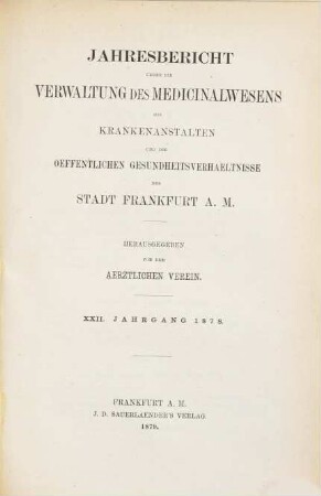 Jahresbericht über die Verwaltung des Medizinalwesens, die Krankenanstalten und die öffentlichen Gesundheitsverhältnisse der Stadt Frankfurt am Main, 22. 1878 (1879)