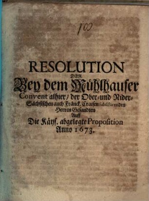 Resolution Der Bey dem Mühlhauser Convent alhier der Ober und NiderSächsischen auch Fränck. Craisen subsistirenden Herren Gesandten Auff Die Käys. abgelegte Proposition Anno 1673.