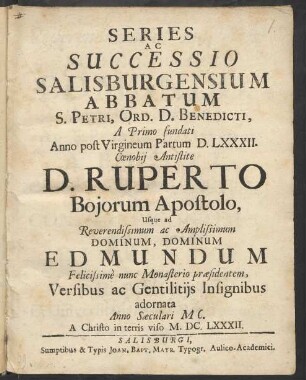 Series Ac Successio Salisburgensium Antistitum, A Primo erectae Anno post Virgineum Partum D.LXXXII. Ecclesiae Praesule D. Ruperto Boiorum Apostolo, usque ad ... Archiepiscopum Maximilianum Gandolphum felicißime nunc habenas moderantem Versibus ac Gentilitiis Insignibus adornata Anno Saeculari MC. A. Christo in terris viso M.DC.LXXXII.