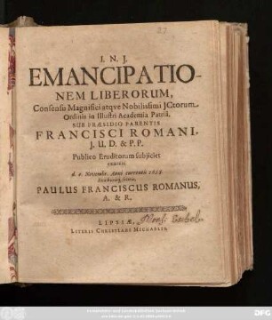 Emancipationem Liberorum, Consensu ... ICtorum Ordinis in Illustri Academia Patria. Sub Praesidio Parentis Francisci Romani ... Publico Eruditorum subiiciet examini d. 4. Novembr. Anni currentis 1658. loco horisq[ue] solitis, Paulus Franciscus Romanus, A. & R.