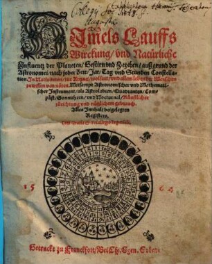 Des Him[m]els Lauffs Wirckung, vnd Natürliche Influentz der Planeten, Gestirn vnd Zeychen, auß grund der Astronomei, nach jeder Zeit, Jar, Tag vnd Stunden Constellation : In Natiuiteten, zur Artznei, wolfart, vnd allem leben der Menschen zuwissen von nöten ; Mitsampt Astronomischer vnd Mathematischer Instrument, als Astrolabien, Quadranten, Compäst, Sonnuhren, vnd Nocturnal, ... ; Alles Innhalt beigelegten Registers