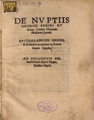 De Nvptiis Georgii Sabini Et Annae, Carmen Heroicum Melchioris Acontij : Epithalamion Sabini, & ad eundem propempticon, Autore Ioanne Stigelio. Ad Philippvm Melanchthonem aliquot Elegiae, Eiusdem Stigelij
