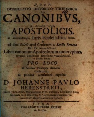 Diss. hist.-theol. de canonibus, ut dicuntur vulgo, apostolicis : ad commonstrandos Iuris Ecclesiastici fontes, & ad illud Gelasii apud Gratianum c. Sancta Romana Dist. XV. extans dictum: Liber canonum Apostolorum apocryphus, adversus Pontificias detorsiones vindicandum