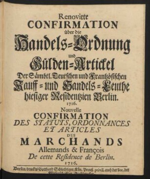 Renovirte Confirmation über die Handels-Ordnung und Gülden-Artickel Der Sämbtl. Teutschen und Frantzösischen Kauff- und Handels-Leuthe hiesiger Residentzien Berlin. 1716.