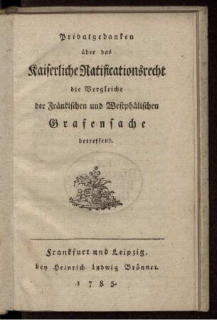 Privatgedanken über das Kaiserliche Ratificationsrecht die Vergleiche der Fränkischen und Westphälischen Grafensache betreffend
