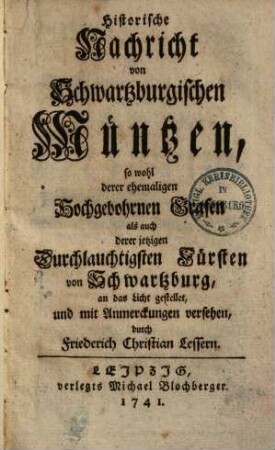 Historische Nachricht von Schwartzburgischen Müntzen, so wohl derer ehemaligen Hochgebohrnen Grafen als auch derer jetzigen Durchlauchtigsten Fürsten von Schwartzburg