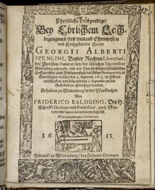 Christliche Leichpredigt : Bey ehrlichem Leichbegengnus/ des weiland Ehrenvesten und Hochgelarten Herrn Georgii Alberti Spenlini, Beyder Rechten Licentiati, der Juristen Facultet bey der löblichen Universitet Wittenberg adiuncti, und deß Churfürstlichen Sächsischen Hoffgerichts/ auch Schöppenstuls daselbsten Protonotarii/ in Gottseligen/ welcher den 2. Sept. 1613. im HErrn entschlaffen/ und folgends den 5. Septemb. in sein Ruhebetlein ist versetzet worden. Gehalten zu Wittenberg in der Pfarkirchen
