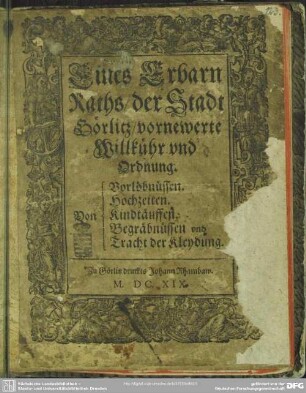 Eines Erbarn Raths, der Stadt Görlitz, vornewerte Willkühr vnd Ordnung Von Verlöbnüssen, Hochzeiten, Kindtäuffen vnd Tracht der Kleydung