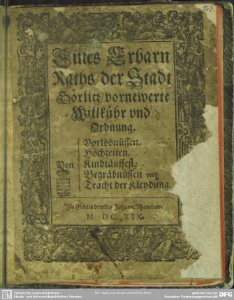 Eines Erbarn Raths, der Stadt Görlitz, vornewerte Willkühr vnd Ordnung Von Verlöbnüssen, Hochzeiten, Kindtäuffen vnd Tracht der Kleydung