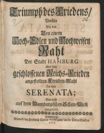 Triumph des Friedens : Vorhin Bey dem Von einem Hoch-Edlen und Hochweisen Raht Der Stadt Hamburg über den geschlossenen Reichs-Frieden angestellten Freuden-Mahl In einer Serenata; Nun auch auf dem Hamburgischen Schau-Platz vorgestellt