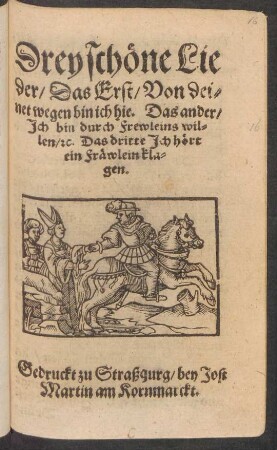 Drey schöne Lie||der/ Das Erst/ Von dei=||net wegen bin ich hie. Das ander/|| Jch bin durch Frewleins wil=||len/ #c. Das dritte Jch hört || ein Fräwlein kla=||gen.||