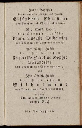 Ihro Majestät der verwittweten Königin und Frauen Elisabeth Christine von Preußen und Churbrandenburg, Ihro Königl. Hoheit der Kronprinzessein Louise Auguste Wilhelmine von Preußen und Churbrandenburg, Ihro Königl. Hoheit der Prinzessein Friederike Caroline Sophie Alerandrine von Preußen und Churbrandenburg, [...]