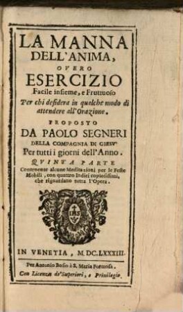 La Manna Dell'Anima : Overo Esercizio Facile insieme, e Fruttuoso Per chi desidera in qualche modo di attendere all'Orazione, 5. Contenente alcune Meditazioni per le Feste Mobili, con quattro Indici copiosissimi, che riguardano tutta l'Opera