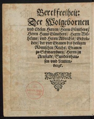 Berckfreiheit: Der Wolgebornen und Edelen Herren/ Herrn Günthers/ Herrn Hans Günthers/ Herrn Wilhelms/ und Herrn Albrechts/ Gebrüdere/ der vier Graven des heiligen Römischen Reichs/ Graven zu Schwartzburg/ Herrn zu Arnstadt/ Sundershausen und Leuttenbergk.