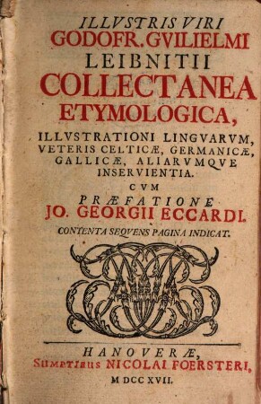 Godofr. Guilielmi Leibnitii Collectanea etymologica illustrationi linguarum, veteris celticae, germanicae, gallicae aliarumque inservientia. 1