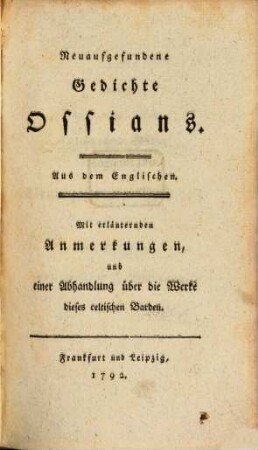 Neuaufgefundene Gedichte Ossians : Aus dem Englischen ; Mit erläuternden Anmerkungen, und einer Abhandlung über die Werke dieses celtischen Barden