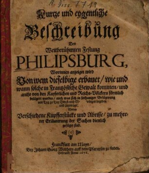 Kurtze und eygentliche Beschreibung Der Weitberühmten Festung Philipsburg : Worinnen angezeiget wird, Von wem dieselbige erbauet ...