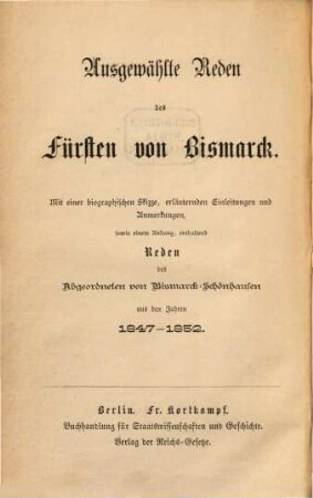 Ausgewählte Reden des Fürsten von Bismarck : mit einer biographischen Skizze, erläuternden Einleitungen und Anmerkungen, sowie einem Anhang, enthaltend Reden des Abgeordneten von Bismarck-Schönhausen aus den Jahren 1847 - 1852, 2. Reden aus den Jahren 1871-1877