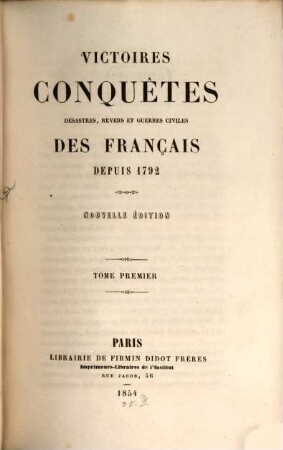 Victoires, conquêtes, déssastres, revers et guerres civiles des Français depuis 1792. 1. 1854