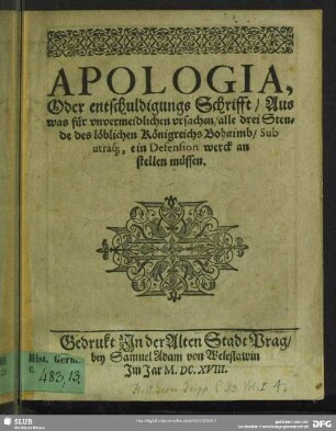 Apologia, Oder entschuldigungs Schrifft, Aus was für vnvermeidlichen vrsachen, alle drei Stende des löblichen Königreichs Bohaimb, Sub utraq[ue], ein Defension werck an stellen müssen