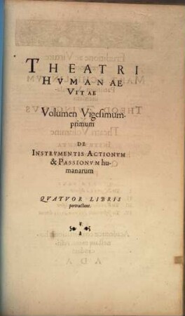 Theatrvm Hvmanæ Vitæ Theodori Zuingeri Bas. Tertiatione : Nouem Volvminibvs locupletatum, interpolatum, renouatum. Cum tergemino Elencho, Methodi scilicet, Titulorum & Exemplorum, 21. Theatri Hvmanae Vitae Volumen Vigesimumprimum De Instrvmentis Actionvm & Passionvm humanarum : Qvatvor Libris pertractans