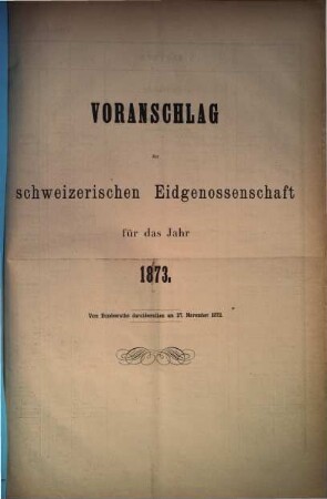 Voranschlag der Schweizerischen Eidgenossenschaft : für d. Jahr ..., 1873, Bundesrath