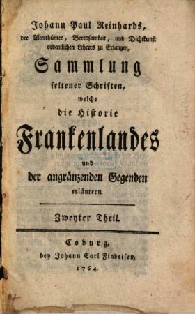 Johann Paul Reinhards Sammlung seltener Schriften, welche die Historie Frankenlandes, und der angränzenden Gegenden erläutern. 2. 1764