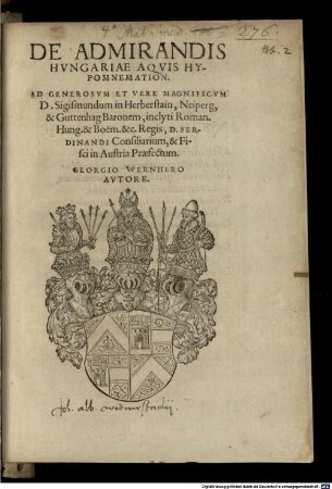 De Admirandis Hvngariae Aqvis Hypomnemation : Ad Generosvm Et Vere Magnificvm D. Sigismundum in Herberstain, Neiperg, & Guttenhag Baronem, inclyti Roman. Hung. & Boëm. &c. Regis, D. Ferdinandi Consiliarium, & Fisci in Austria Praefectum