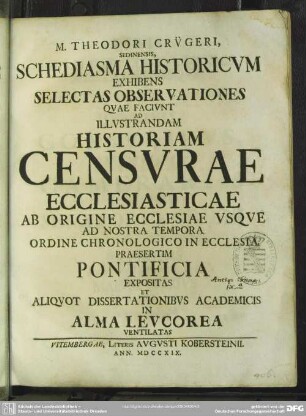 M. Theodori Crügeri, Sedinensis, Schediasma Historicum Exhibens Selectas Observationes Quae Faciunt Ad Illustrandam Historiam Censurae Ecclesiasticae Ab Origine Ecclesiae Usque Ad Nostra Tempora Ordine Chronologico In Ecclesia Praesertim Pontificia Expositas Et Aliquot Dissertationibus Academicis In Alma Leucorea Ventilatas