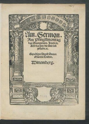 Ain. Sermon.|| Am Pfingstmontag || das Euangelium. Joan. iij.|| Also hat got die welt lieb || gehabt. [et]c.|| Geprediget Durch Doctor || Martin Luther.|| Wittemberg.||