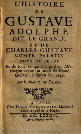 L' Histoire de Gustave Adolphe dit le Grand et de Charles-Gustave comte Palatin Roys de Suede : Et de tout ce qui s'est passé en Allemagne depuis la mort du Grand Gustave, jusqu'en l'an 1648