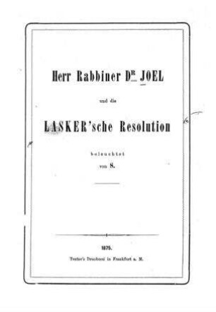 Herr Rabbiner Dr. Joel und die Lasker'sche Resolution / beleuchtet von [Emanuel] S[chwarzschild]
