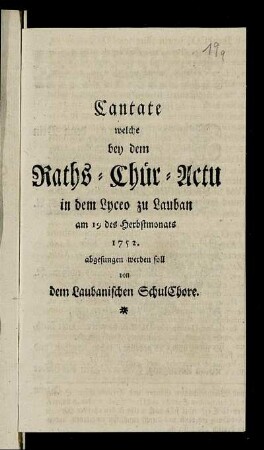 Cantate welche bey dem Raths-Chür-Actu in dem Lyceo zu Lauban am 19 des Herbstmonats 1752. abgesungen werden soll von dem Laubanischen Schulchore