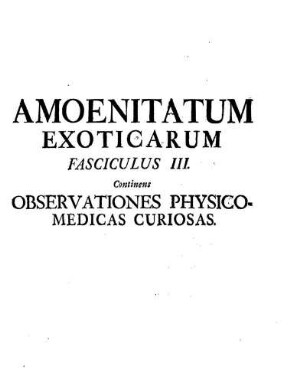 Amoenitatum Exoticarum Fasciculus III. Continens Observationes Physico-Medicas Curiosas