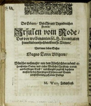 Der Erbarn/ Viel-Ehr und Tugendreichen Frawen/ Ursulen vom Rode/ Des vor wolbenanten sel. H. Licentiaten hinterbliebenen hochbetrübten Fr. Witwen/ Und deren lieben Sohne Magno Levin Völgern/ [...]