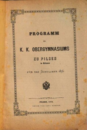 Programm des K.K. Obergymnasiums zu Pilsen in Böhmen : für das Schuljahr ..., 1876