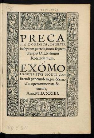 PRECA||TIO DOMINICA, DIGESTA || in septem parteis, iuxta septem || dies per D. Erasmum || Roterodamum.|| EXOMO||LOGESIS SIVE MODVS CON||fitendi per eundem, pia & eru=||dita opera nunc nata & || excusa,||