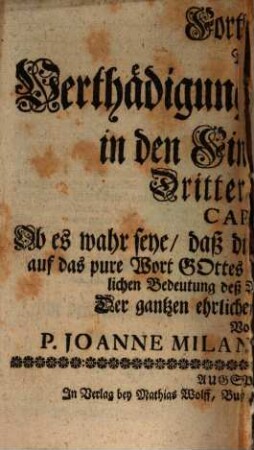 Lang geborgt, ist nicht geschenckt, Das ist: Die vorlängst schrifftlich verfaßte, nun in offentlichen Druck gelegte Verthädigung deß Liechts in den Finsternussen : Wider alle Aus der Finsternuß anflügende, und Löschen-wollende Mucken ; Insonderheit wider Die so-genannte Prüfung eines zwar unbenannnten dannoch vorhin allbereit öfters abgeflügelten Lutherischen Praedicantens ; mit gründlicher Erweisung, wie unglücklich selbiger, da er das Licht löschen wollen sich angesengt und erbämlich verbrennet habe, 3. Fortsetzung der Verthädigung deß Liechts in den Finsternussen