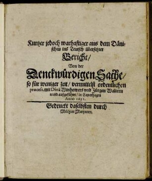 Kurtzer jedoch warhaftiger aus dem Dänischen ins Teutsch übersetzter Bericht/ Von der Denckwürdigen Sache/ So für weniger zeit/ vermittelst ordentlichen process, mit Dinâ Winhowers und Jürgen Waltern ward außgeführet/ in Copenhagen Anno 1651.