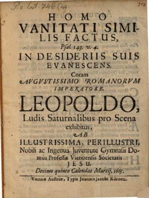 Homo vanitati similis factus, Ps. 143, 4 in desideriis suis evanescens : ludis saturnalibus pro scena ... exhibitus a ... iuventute Gymn. Soc. ... Viennae