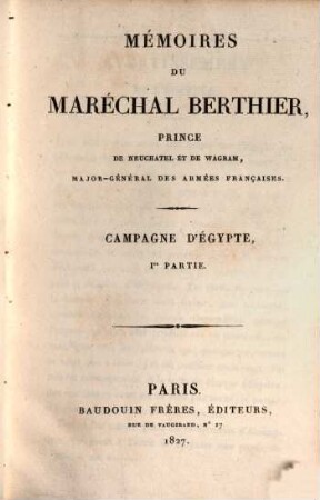 Campagne d'Égypte. 1, Mémoires du Maréchal Berthier, prince de Neuchatel et de Wagram, major-général des armèes françaises