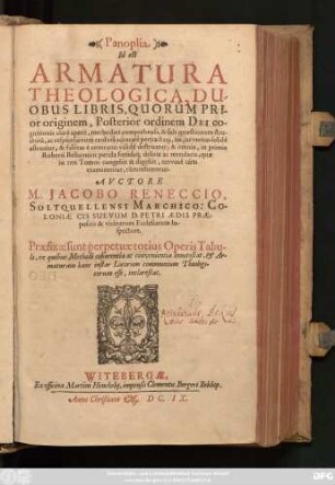 1: Panoplia Id est Armatura Theologica : Duobus Libris, Quorum Prior originem, Posterior ordinem Dei cognitionis clare aperit, methodice comprehensa, & sub quaestionum structura, ac responsionum censura accurate pertractata, ita, ut veritas solide astruatur, & falsitas e contrario valide destruatur; & omnia, in primis Roberti Bellarmini putida foetidaq[ue] deliria ac mendacia, quae in tres Tomos congessit & digessit, nervose cum examinentur, tum refutentur ; Praefixae sunt perpetuae totius Operis Tabulae ...