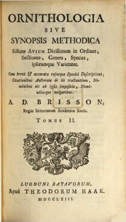 Ornithologia Sive Synopsis Methodica : Sistens Avium Divisionem in Ordines, Sectiones, Genera, Species, ipsarumque Varietates. Cum brevi & accurata cujusque Speciei Descriptione, Citationibus Auctorum de iis tractantium, Nominibus eis ab ipsis impositis, Nominibusque vulgaribus, 2