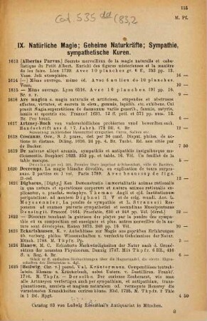 Bibliotheca magica et pneumatica, II. Abteilung. IX. Natürliche Magie, geheime Naturkräfte, Sympathie, sympathetische Kuren, X. Animalischer Magnetismus, magnetische Kuren, Hypnotismus, Somnambulismus, Mesmerismus, XI. Medicina curiosa, XII. Merkwürdige Menschen, XIII. Missgeburten, Naturseltenheiten, XIV. Mnemotechnik, Steganographie, Stenographie, Hieroglyphen, XV. Practiken und Prognostiken, XVI. Träume, XVII. Unglücksfälle, Bergstürze, Erdbeben und Vulkane, Feuersbrünste, Ueberschwemmungen, Ungewitter etc., XVIII. Verbrecher, Gauner, Gaunersprache, Betrüger etc., XIX. Weissagungen, Prophezeiungen, Offenbarungen, Visionen, extatische Heilige etc., XX. Volksaberglauben, Geister und Gespenster, Vampyre, Alraunen, schmatzende Todte, wüthendes Heer etc., XXI. Volksbücher, Sagen, Märchen etc., XXII. Wahrsagekunst, Chiromantie, Physiognomie, Geomantie, Metoposcopie, Ophthalmoscopie, XXIII. Wünschelruthe, XXIV. Zeichen und Wunder : Nachtrag zu allen Abtheilungen, Register