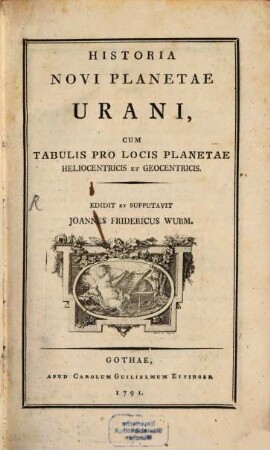 Geschichte des neuen Planeten Uranus : samt Tafeln für dessen heliocentrischen und geocentrischen Ort = Historia Novi Planetae Urani : Cum Tabulis Pro Locis Planetae Heliocentricis Et Geocentricis