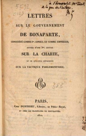 Lettres sur le gouvernement de Bonaparte, considéré comme Ier. Consul et comme Empéreur : suivies d'une 3me. lettre sur la Charte, et de Quelques réflexions sur la tactique parlementaire