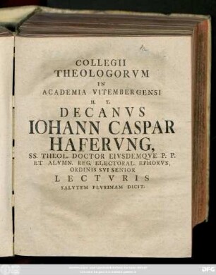 Collegii Theologorvm In Academia Vitembergensi H. T. Decanvs Iohann Caspar Hafervng, SS. Theol. Doctor Eivsdemqve P. P. Et Alvmn. Reg. Electoral. Ephorvs, Ordinis Svi Senior Lectvris Salvtem Plvrimam Dicit : [P. P. Dom. VI. Trinit. MDCCXLI.]